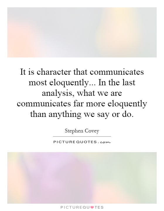 It is character that communicates most eloquently... In the last analysis, what we are communicates far more eloquently than anything we say or do Picture Quote #1