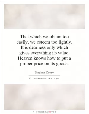 That which we obtain too easily, we esteem too lightly. It is dearness only which gives everything its value. Heaven knows how to put a proper price on its goods Picture Quote #1