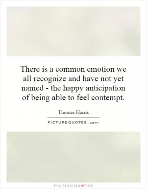 There is a common emotion we all recognize and have not yet named - the happy anticipation of being able to feel contempt Picture Quote #1