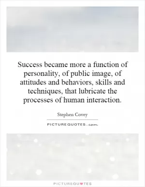 Success became more a function of personality, of public image, of attitudes and behaviors, skills and techniques, that lubricate the processes of human interaction Picture Quote #1