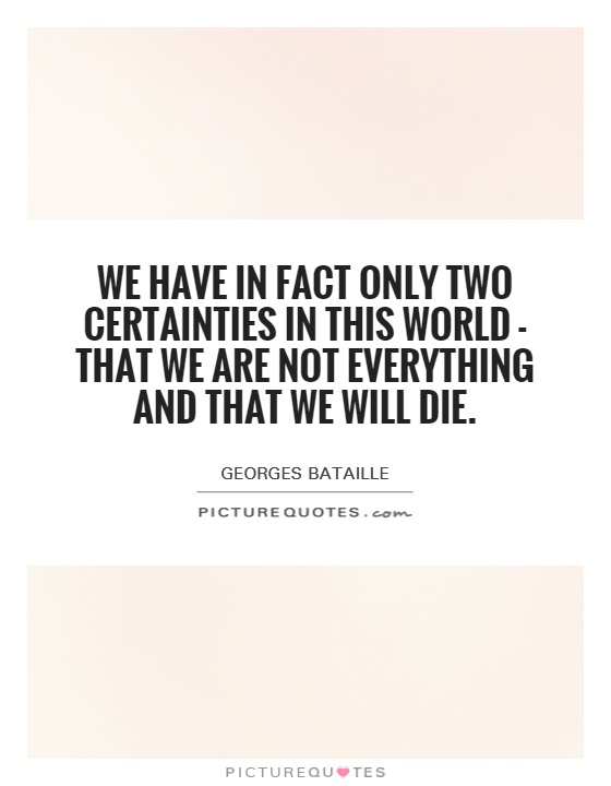 We have in fact only two certainties in this world - that we are not everything and that we will die Picture Quote #1