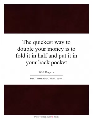 The quickest way to double your money is to fold it in half and put it in your back pocket Picture Quote #1