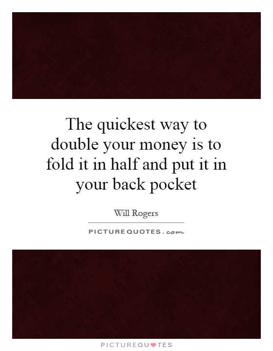 The quickest way to double your money is to fold it in half and put it in your back pocket Picture Quote #1