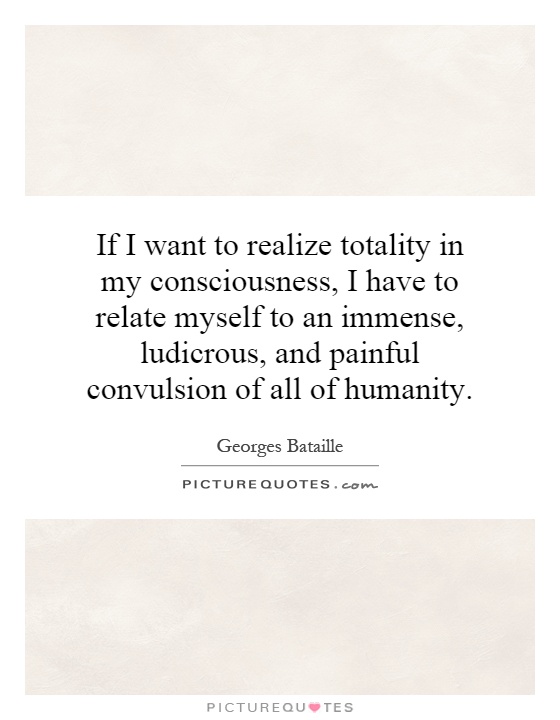 If I want to realize totality in my consciousness, I have to relate myself to an immense, ludicrous, and painful convulsion of all of humanity Picture Quote #1