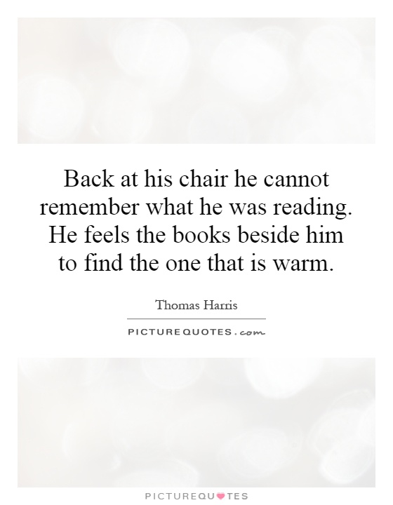Back at his chair he cannot remember what he was reading. He feels the books beside him to find the one that is warm Picture Quote #1