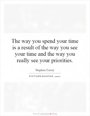 The way you spend your time is a result of the way you see your time and the way you really see your priorities Picture Quote #1