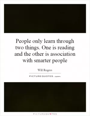 People only learn through two things. One is reading and the other is association with smarter people Picture Quote #1