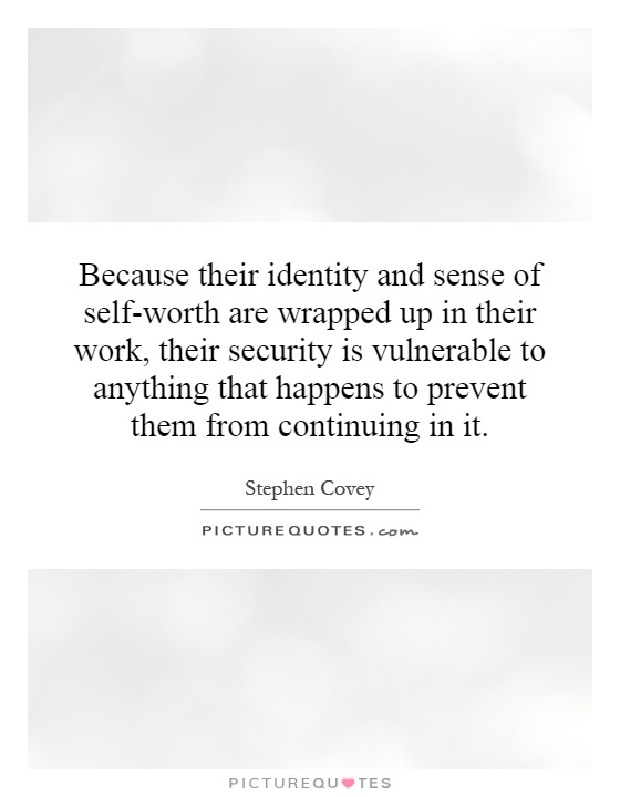 Because their identity and sense of self-worth are wrapped up in their work, their security is vulnerable to anything that happens to prevent them from continuing in it Picture Quote #1