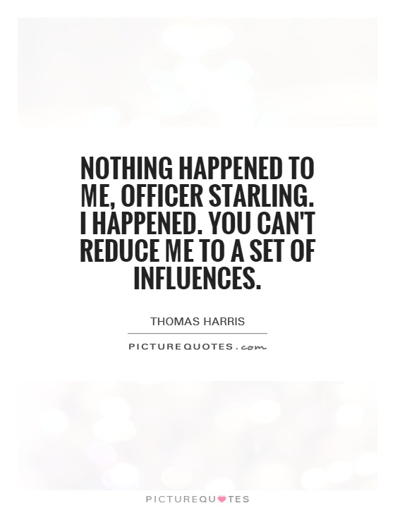 Nothing happened to me, Officer Starling. I happened. You can't reduce me to a set of influences Picture Quote #1
