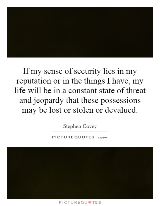 If my sense of security lies in my reputation or in the things I have, my life will be in a constant state of threat and jeopardy that these possessions may be lost or stolen or devalued Picture Quote #1