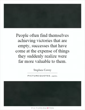 People often find themselves achieving victories that are empty, successes that have come at the expense of things they suddenly realize were far more valuable to them Picture Quote #1