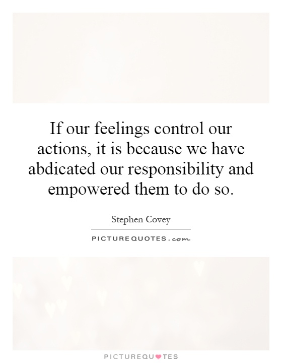 If our feelings control our actions, it is because we have abdicated our responsibility and empowered them to do so Picture Quote #1