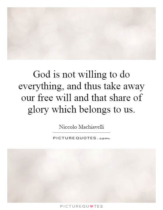 God is not willing to do everything, and thus take away our free will and that share of glory which belongs to us Picture Quote #1