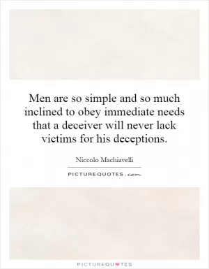 Men are so simple and so much inclined to obey immediate needs that a deceiver will never lack victims for his deceptions Picture Quote #1
