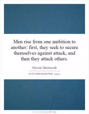 Men rise from one ambition to another: first, they seek to secure themselves against attack, and then they attack others Picture Quote #1