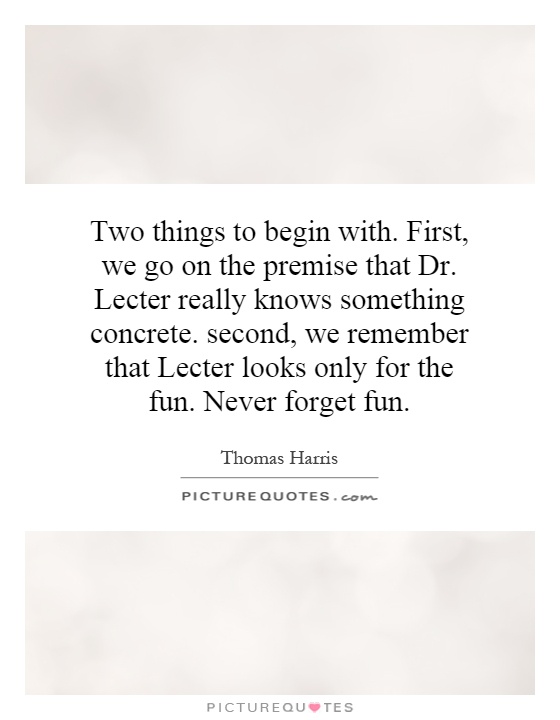 Two things to begin with. First, we go on the premise that Dr. Lecter really knows something concrete. second, we remember that Lecter looks only for the fun. Never forget fun Picture Quote #1
