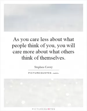 As you care less about what people think of you, you will care more about what others think of themselves Picture Quote #1