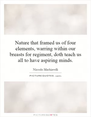 Nature that framed us of four elements, warring within our breasts for regiment, doth teach us all to have aspiring minds Picture Quote #1