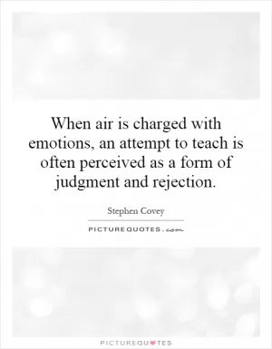 When air is charged with emotions, an attempt to teach is often perceived as a form of judgment and rejection Picture Quote #1