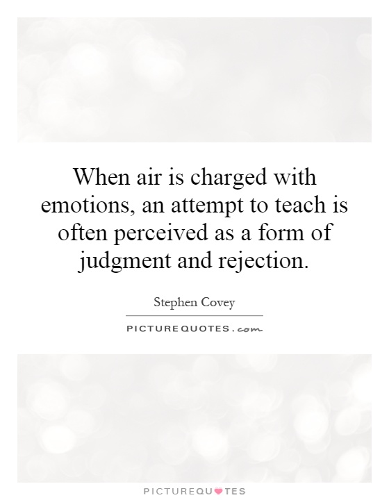 When air is charged with emotions, an attempt to teach is often perceived as a form of judgment and rejection Picture Quote #1