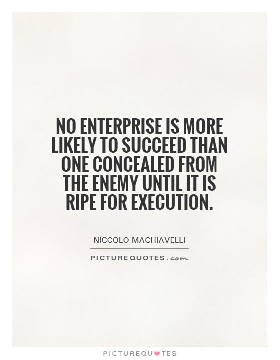 No enterprise is more likely to succeed than one concealed from the enemy until it is ripe for execution Picture Quote #1