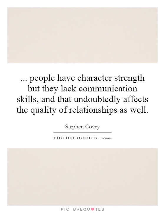 ... people have character strength but they lack communication skills, and that undoubtedly affects the quality of relationships as well Picture Quote #1