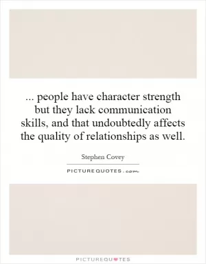 ... people have character strength but they lack communication skills, and that undoubtedly affects the quality of relationships as well Picture Quote #1