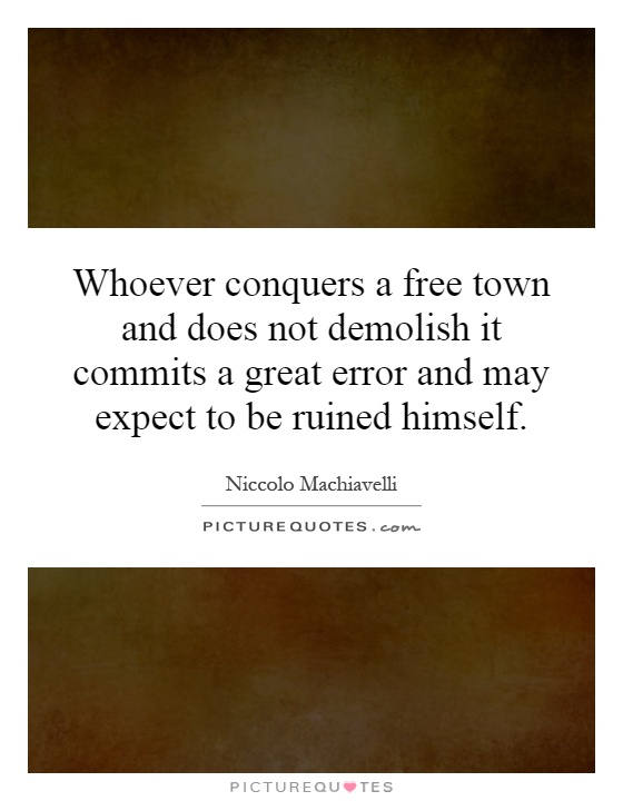 Whoever conquers a free town and does not demolish it commits a great error and may expect to be ruined himself Picture Quote #1