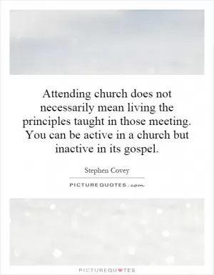Attending church does not necessarily mean living the principles taught in those meeting. You can be active in a church but inactive in its gospel Picture Quote #1