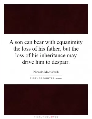 A son can bear with equanimity the loss of his father, but the loss of his inheritance may drive him to despair Picture Quote #1