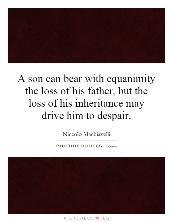 A son can bear with equanimity the loss of his father, but the loss of his inheritance may drive him to despair Picture Quote #1