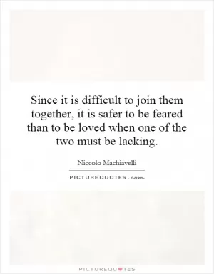 Since it is difficult to join them together, it is safer to be feared than to be loved when one of the two must be lacking Picture Quote #1