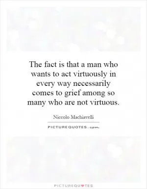 The fact is that a man who wants to act virtuously in every way necessarily comes to grief among so many who are not virtuous Picture Quote #1
