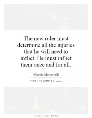 The new ruler must determine all the injuries that he will need to inflict. He must inflict them once and for all Picture Quote #1