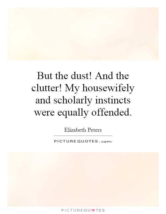 But the dust! And the clutter! My housewifely and scholarly instincts were equally offended Picture Quote #1