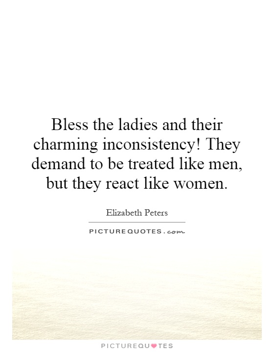 Bless the ladies and their charming inconsistency! They demand to be treated like men, but they react like women Picture Quote #1