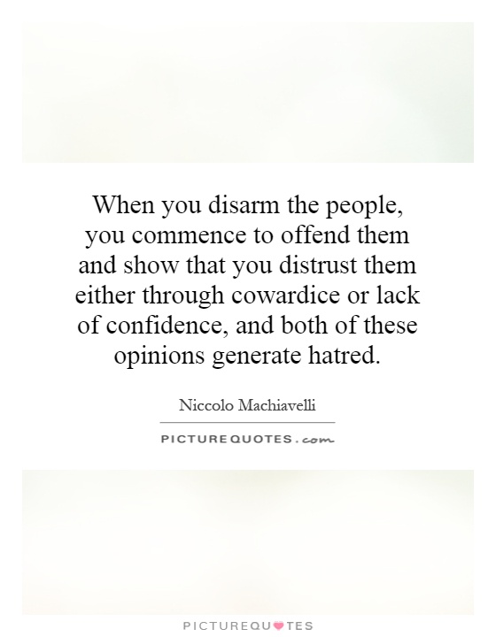 When you disarm the people, you commence to offend them and show that you distrust them either through cowardice or lack of confidence, and both of these opinions generate hatred Picture Quote #1