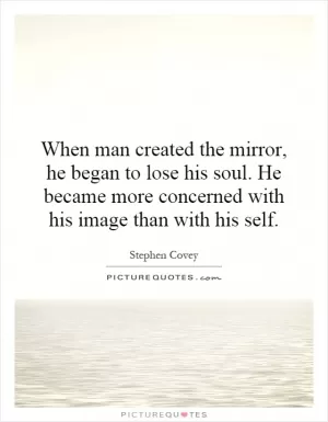 When man created the mirror, he began to lose his soul. He became more concerned with his image than with his self Picture Quote #1