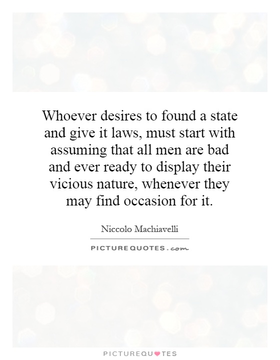 Whoever desires to found a state and give it laws, must start with assuming that all men are bad and ever ready to display their vicious nature, whenever they may find occasion for it Picture Quote #1