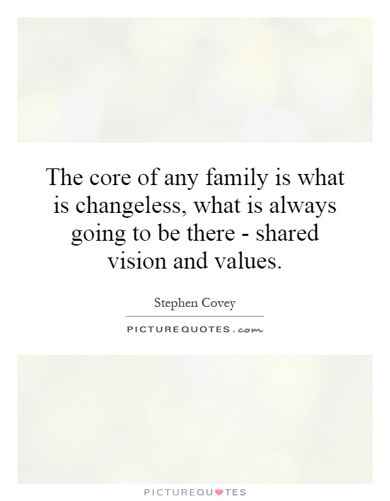 The core of any family is what is changeless, what is always going to be there - shared vision and values Picture Quote #1