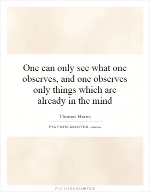 One can only see what one observes, and one observes only things which are already in the mind Picture Quote #1