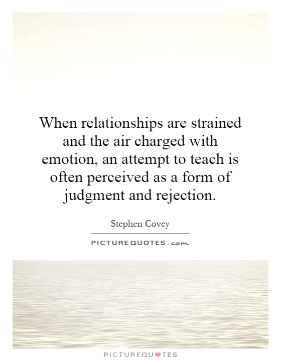 When relationships are strained and the air charged with emotion, an attempt to teach is often perceived as a form of judgment and rejection Picture Quote #1