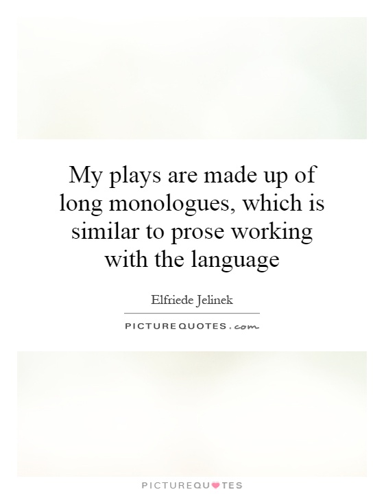 My plays are made up of long monologues, which is similar to prose working with the language Picture Quote #1