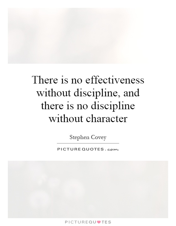 There is no effectiveness without discipline, and there is no ...