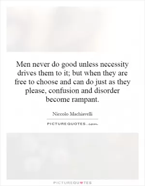 Men never do good unless necessity drives them to it; but when they are free to choose and can do just as they please, confusion and disorder become rampant Picture Quote #1
