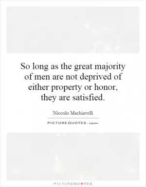 So long as the great majority of men are not deprived of either property or honor, they are satisfied Picture Quote #1