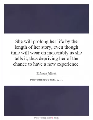 She will prolong her life by the length of her story, even though time will wear on inexorably as she tells it, thus depriving her of the chance to have a new experience Picture Quote #1