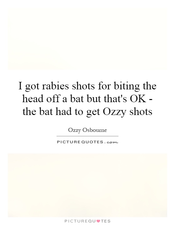 I got rabies shots for biting the head off a bat but that's OK - the bat had to get Ozzy shots Picture Quote #1