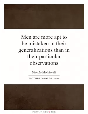 Men are more apt to be mistaken in their generalizations than in their particular observations Picture Quote #1