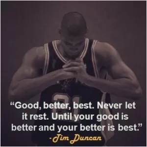 Good, better, best. Never let it rest until your good is better and your better is best Picture Quote #1